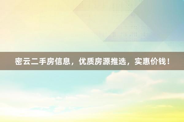 密云二手房信息，优质房源推选，实惠价钱！