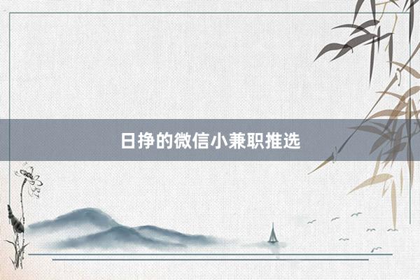 日挣的微信小兼职推选