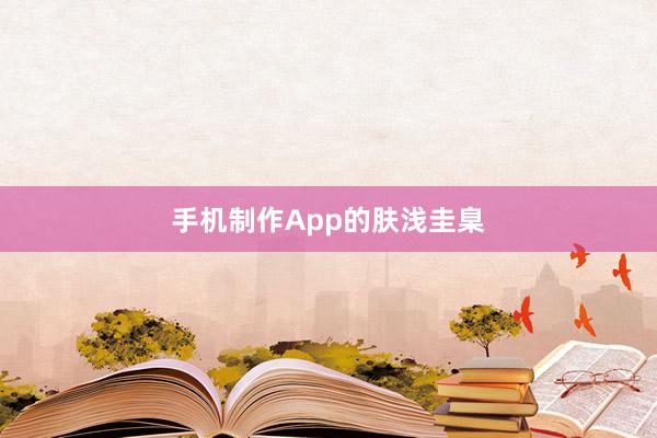 手机制作App的肤浅圭臬