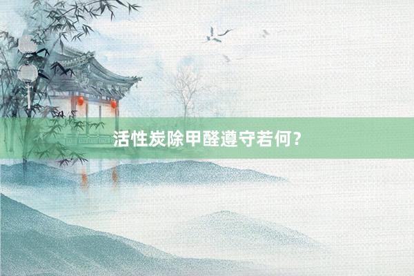 活性炭除甲醛遵守若何？