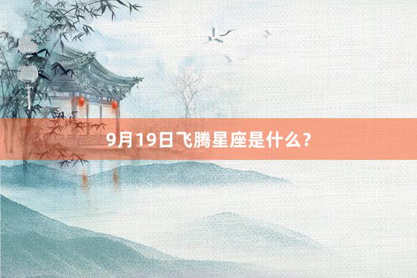 9月19日飞腾星座是什么？
