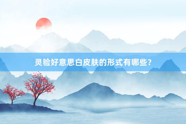 灵验好意思白皮肤的形式有哪些？