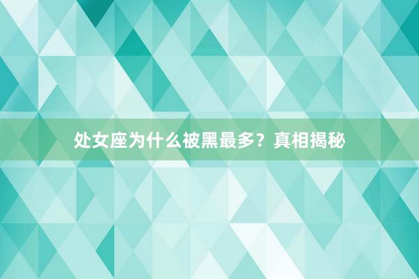 处女座为什么被黑最多？真相揭秘