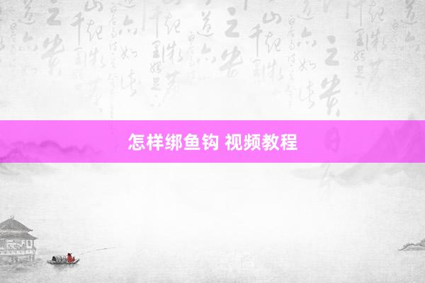怎样绑鱼钩 视频教程