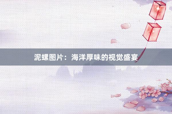 泥螺图片：海洋厚味的视觉盛宴