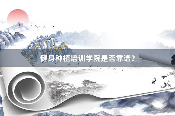 健身种植培训学院是否靠谱？