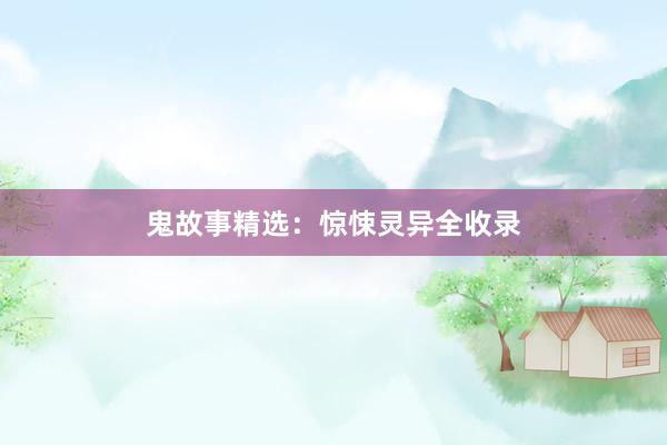鬼故事精选:惊悚灵异全收录